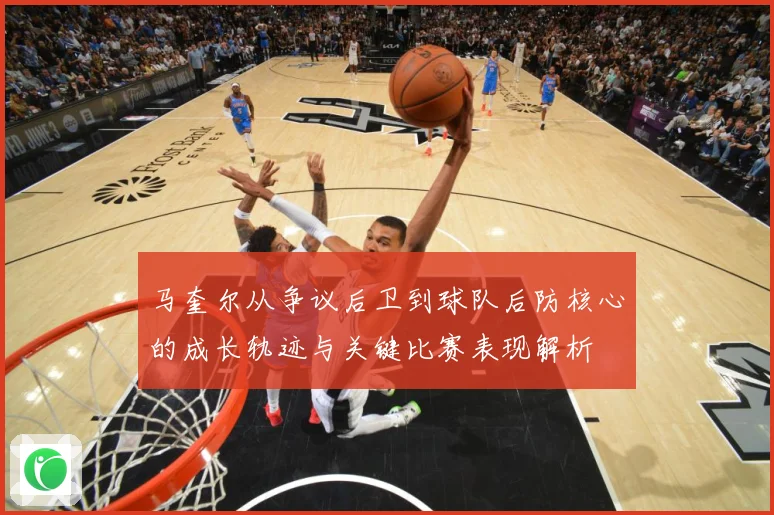 马奎尔从争议后卫到球队后防核心的成长轨迹与关键比赛表现解析