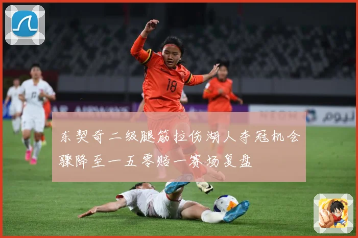 东契奇二级腿筋拉伤湖人夺冠机会骤降至一五零赔一赛场复盘