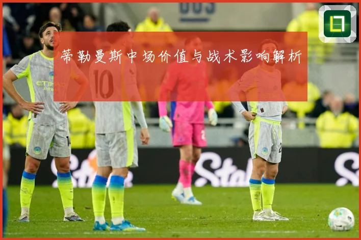 蒂勒曼斯中场价值与战术影响解析
