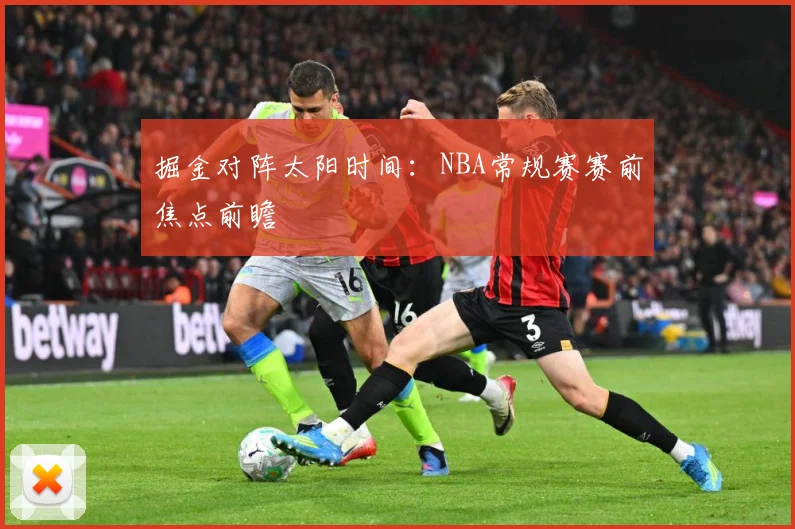 掘金对阵太阳时间：NBA常规赛赛前焦点前瞻