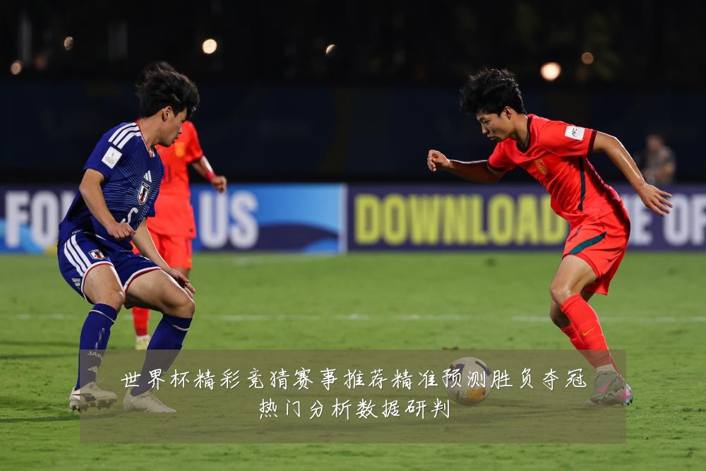 世界杯精彩竞猜赛事推荐精准预测胜负夺冠热门分析数据研判