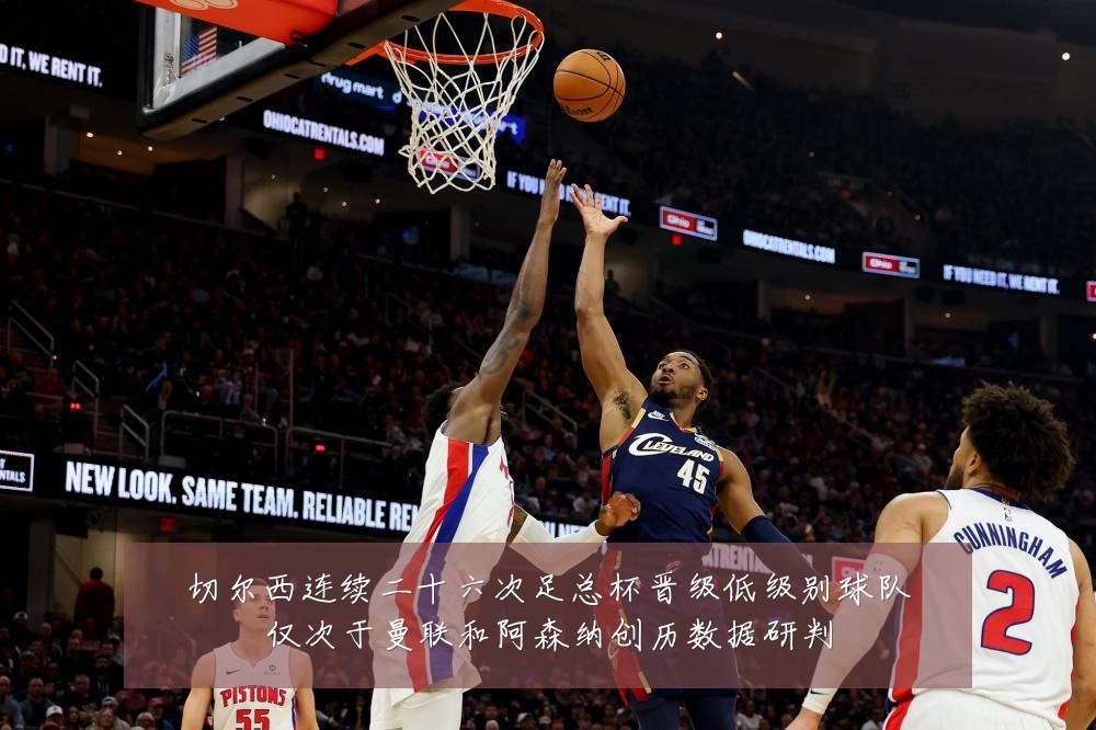 切尔西连续二十六次足总杯晋级低级别球队仅次于曼联和阿森纳创历数据研判